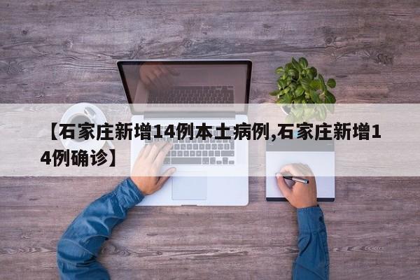 【石家庄新增14例本土病例,石家庄新增14例确诊】