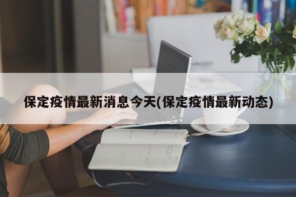 保定疫情最新消息今天(保定疫情最新动态)