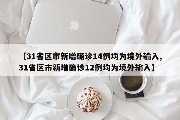 【31省区市新增确诊14例均为境外输入,31省区市新增确诊12例均为境外输入】
