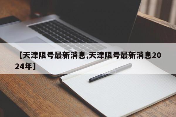 【天津限号最新消息,天津限号最新消息2024年】