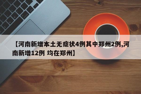 【河南新增本土无症状4例其中郑州2例,河南新增12例 均在郑州】