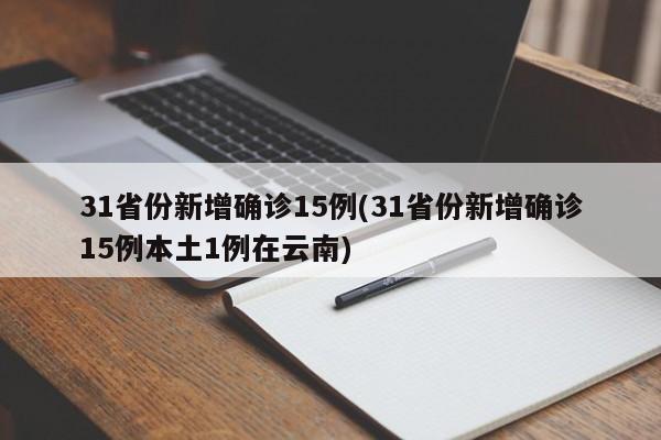 31省份新增确诊15例(31省份新增确诊15例本土1例在云南)