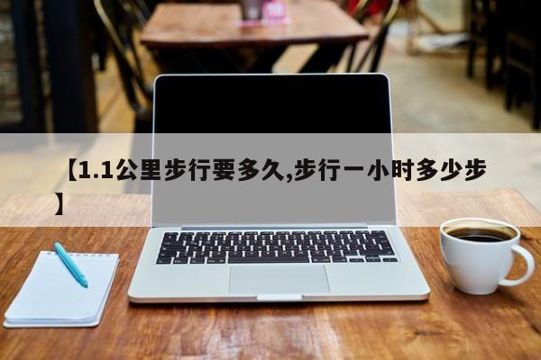 【1.1公里步行要多久,步行一小时多少步】
