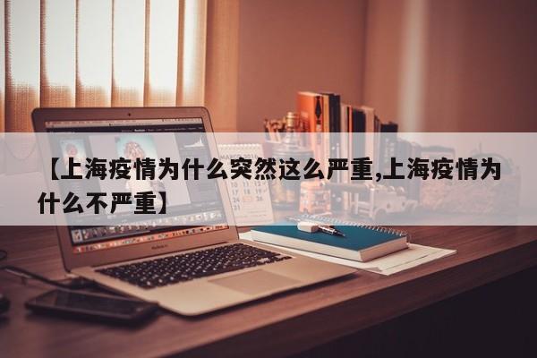 【上海疫情为什么突然这么严重,上海疫情为什么不严重】