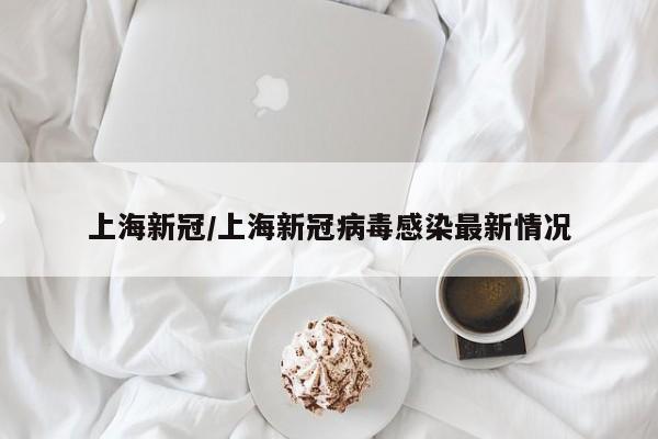 上海新冠/上海新冠病毒感染最新情况