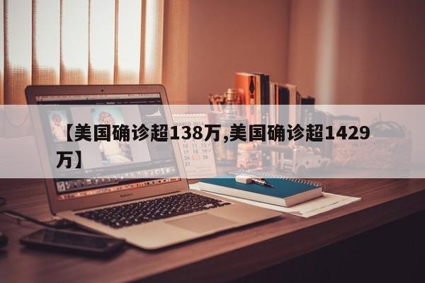 【美国确诊超138万,美国确诊超1429万】