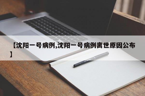 【沈阳一号病例,沈阳一号病例离世原因公布】