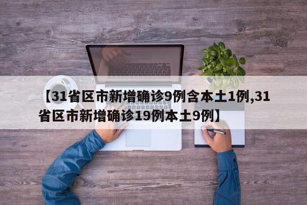 【31省区市新增确诊9例含本土1例,31省区市新增确诊19例本土9例】