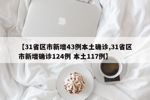 【31省区市新增43例本土确诊,31省区市新增确诊124例 本土117例】