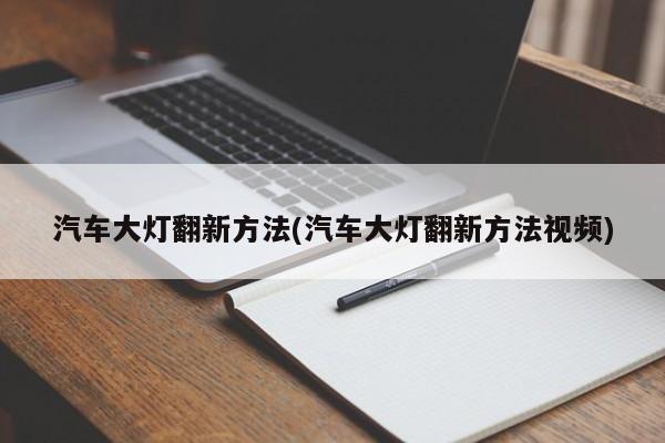 汽车大灯翻新方法(汽车大灯翻新方法视频)