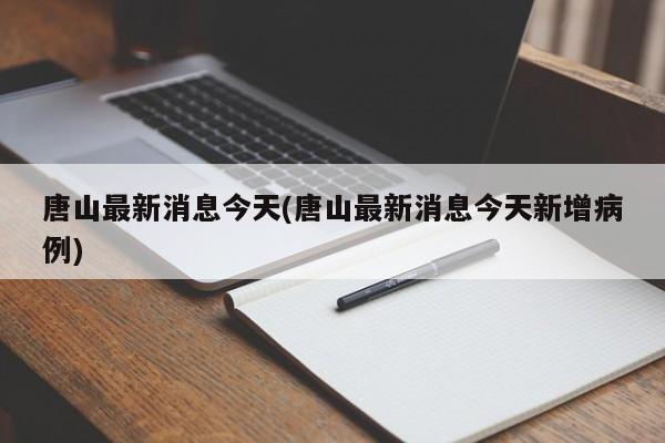 唐山最新消息今天(唐山最新消息今天新增病例)