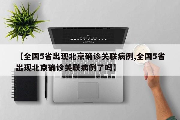 【全国5省出现北京确诊关联病例,全国5省出现北京确诊关联病例了吗】