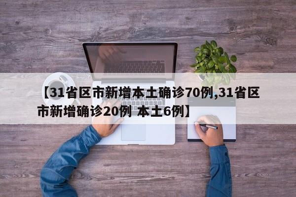 【31省区市新增本土确诊70例,31省区市新增确诊20例 本土6例】