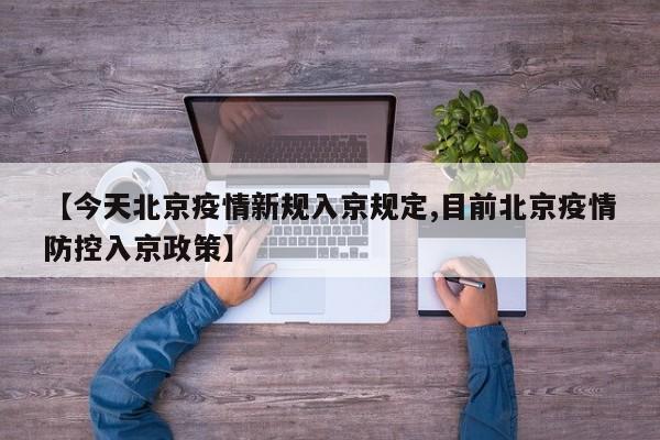 【今天北京疫情新规入京规定,目前北京疫情防控入京政策】