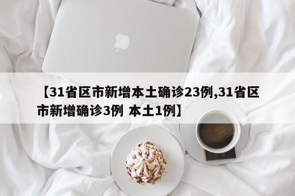 【31省区市新增本土确诊23例,31省区市新增确诊3例 本土1例】