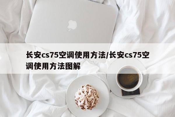 长安cs75空调使用方法/长安cs75空调使用方法图解