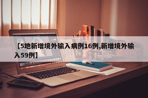 【5地新增境外输入病例16例,新增境外输入59例】