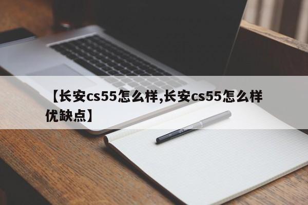 【长安cs55怎么样,长安cs55怎么样优缺点】
