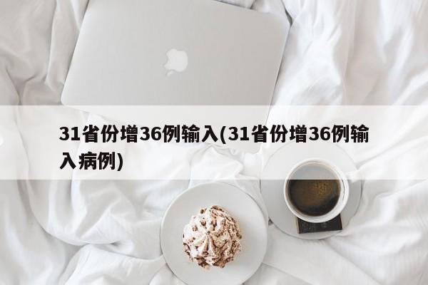 31省份增36例输入(31省份增36例输入病例)