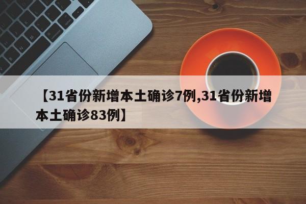 【31省份新增本土确诊7例,31省份新增本土确诊83例】