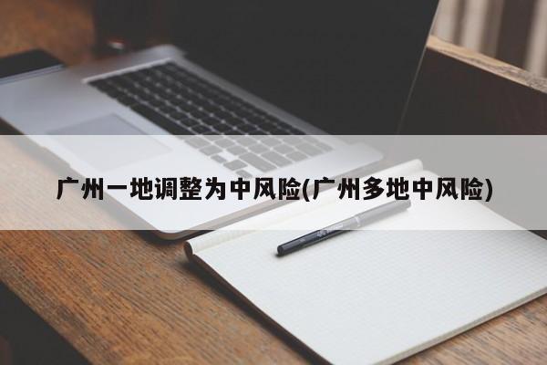 广州一地调整为中风险(广州多地中风险)