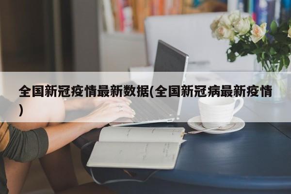 全国新冠疫情最新数据(全国新冠病最新疫情)