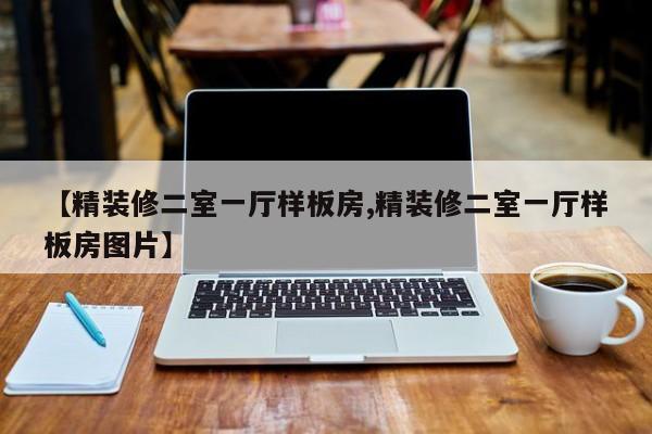 【精装修二室一厅样板房,精装修二室一厅样板房图片】
