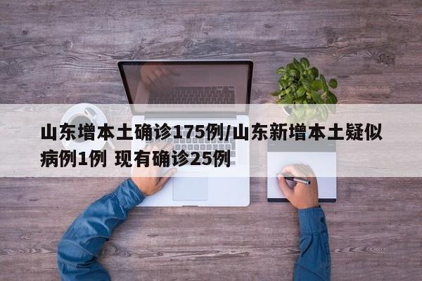 山东增本土确诊175例/山东新增本土疑似病例1例 现有确诊25例