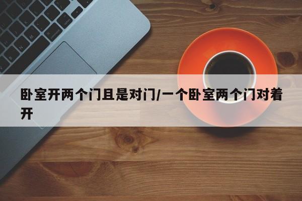 卧室开两个门且是对门/一个卧室两个门对着开