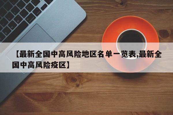 【最新全国中高风险地区名单一览表,最新全国中高风险疫区】