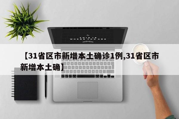 【31省区市新增本土确诊1例,31省区市新增本土确】