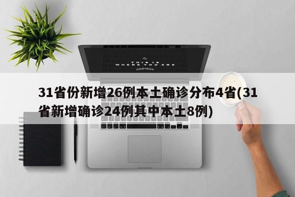 31省份新增26例本土确诊分布4省(31省新增确诊24例其中本土8例)