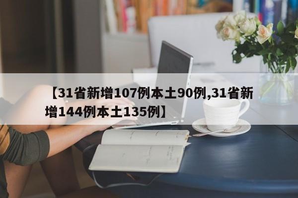 【31省新增107例本土90例,31省新增144例本土135例】