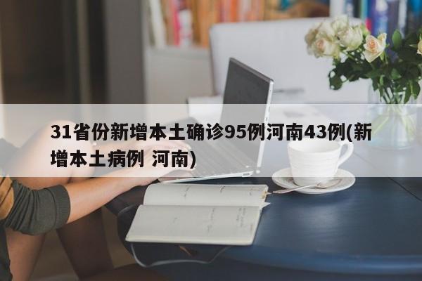 31省份新增本土确诊95例河南43例(新增本土病例 河南)