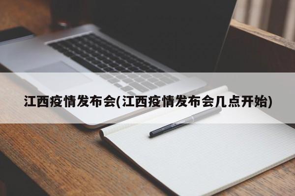 江西疫情发布会(江西疫情发布会几点开始)