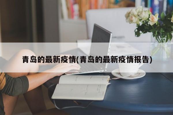 青岛的最新疫情(青岛的最新疫情报告)