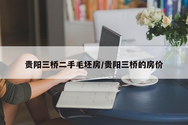 贵阳三桥二手毛坯房/贵阳三桥的房价