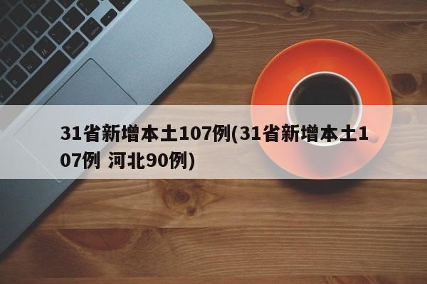 31省新增本土107例(31省新增本土107例 河北90例)