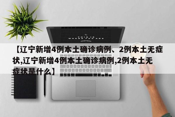 【辽宁新增4例本土确诊病例、2例本土无症状,辽宁新增4例本土确诊病例,2例本土无症状是什么】
