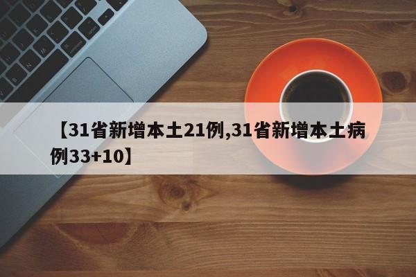 【31省新增本土21例,31省新增本土病例33+10】