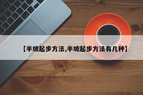 【半坡起步方法,半坡起步方法有几种】