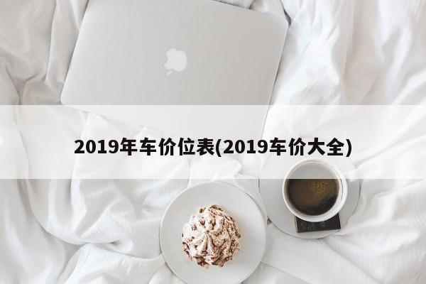 2019年车价位表(2019车价大全)