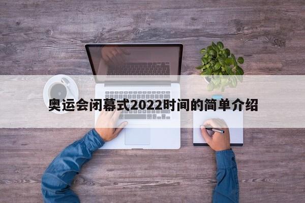 奥运会闭幕式2022时间的简单介绍