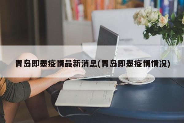 青岛即墨疫情最新消息(青岛即墨疫情情况)