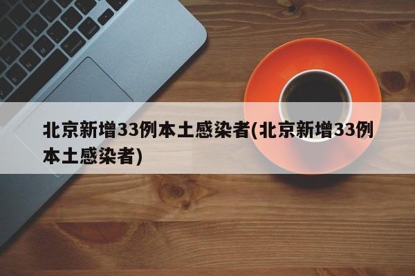 北京新增33例本土感染者(北京新增33例本土感染者)