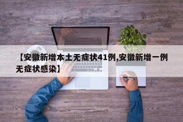 【安徽新增本土无症状41例,安徽新增一例无症状感染】