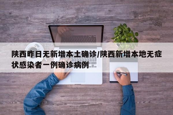 陕西昨日无新增本土确诊/陕西新增本地无症状感染者一例确诊病例