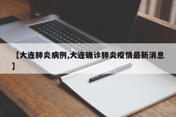 【大连肺炎病例,大连确诊肺炎疫情最新消息】