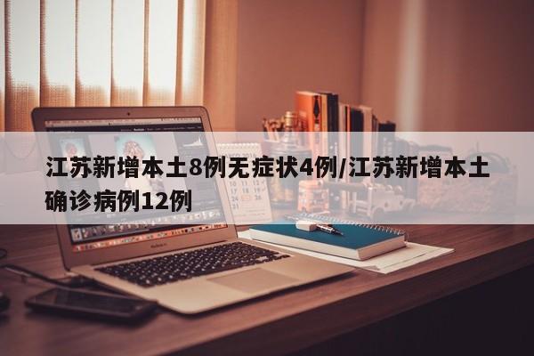 江苏新增本土8例无症状4例/江苏新增本土确诊病例12例