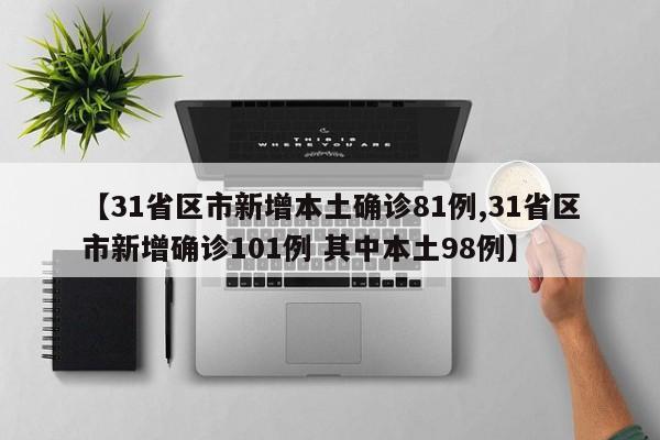 【31省区市新增本土确诊81例,31省区市新增确诊101例 其中本土98例】